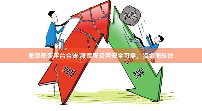 股票配资平台合法 股票配资网安全可靠，资金周转快