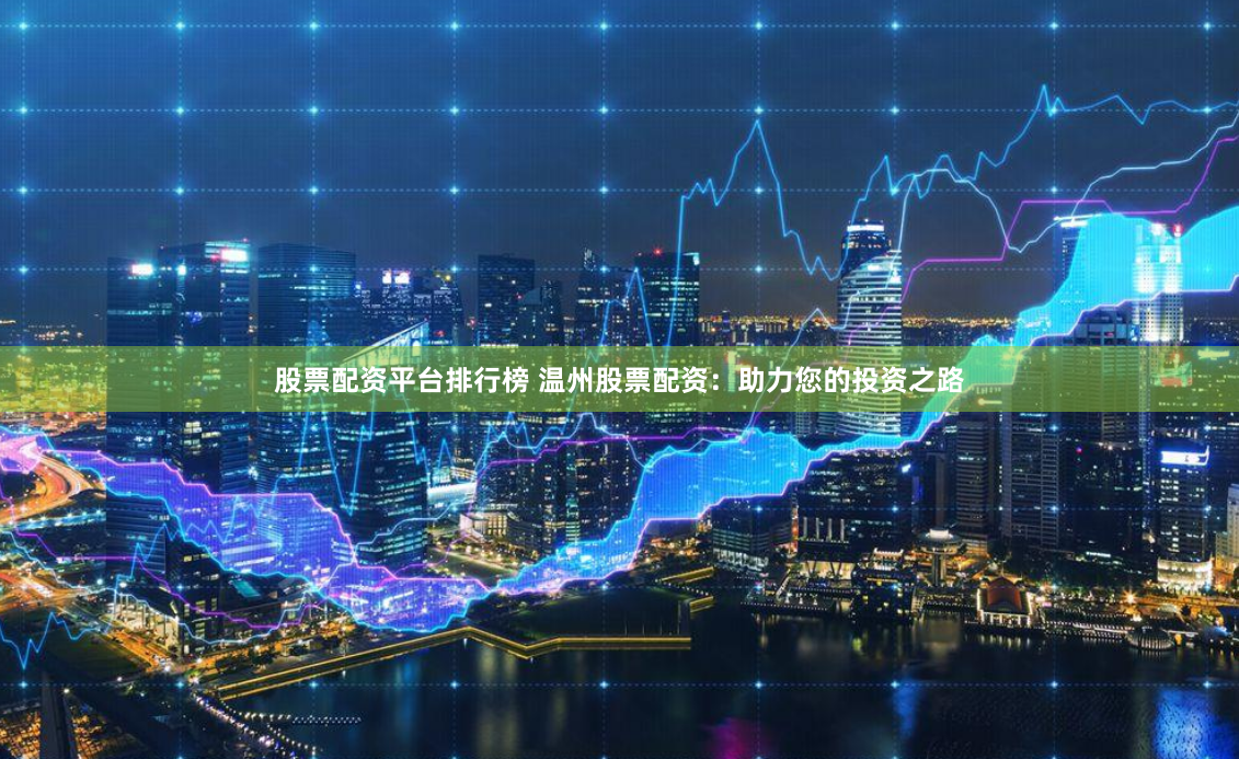 股票配资平台排行榜 温州股票配资：助力您的投资之路