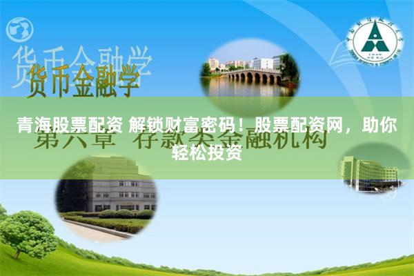 青海股票配资 解锁财富密码！股票配资网，助你轻松投资