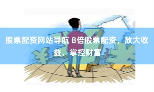股票配资网站导航 8倍股票配资，放大收益，掌控财富