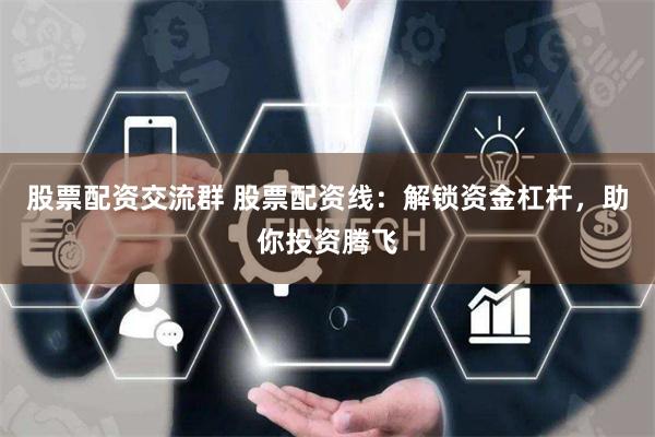 股票配资交流群 股票配资线：解锁资金杠杆，助你投资腾飞