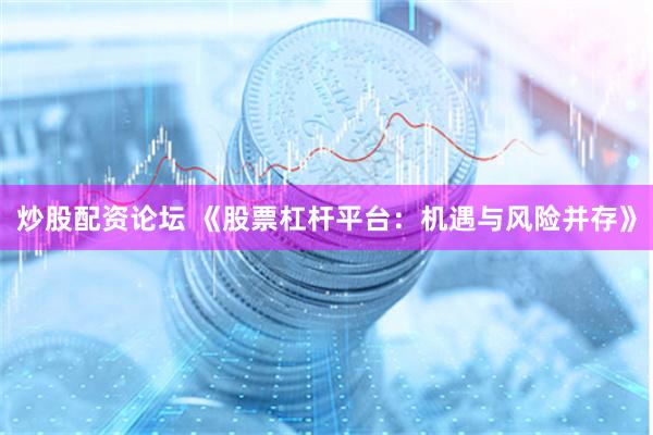 炒股配资论坛 《股票杠杆平台：机遇与风险并存》