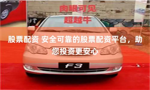 股票配资 安全可靠的股票配资平台，助您投资更安心