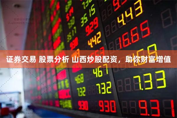 证券交易 股票分析 山西炒股配资，助你财富增值