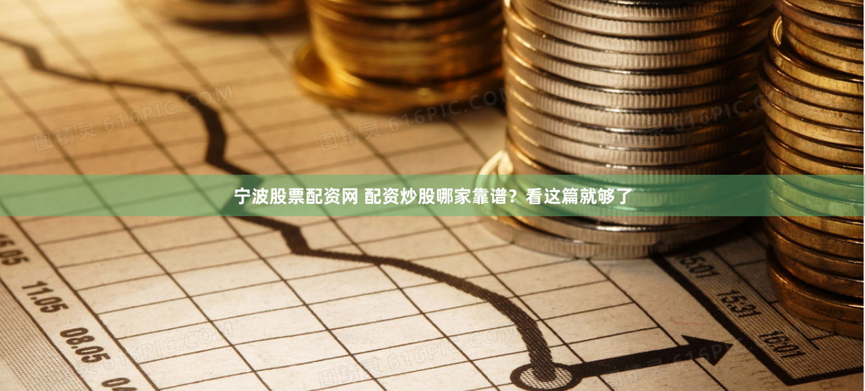 宁波股票配资网 配资炒股哪家靠谱？看这篇就够了