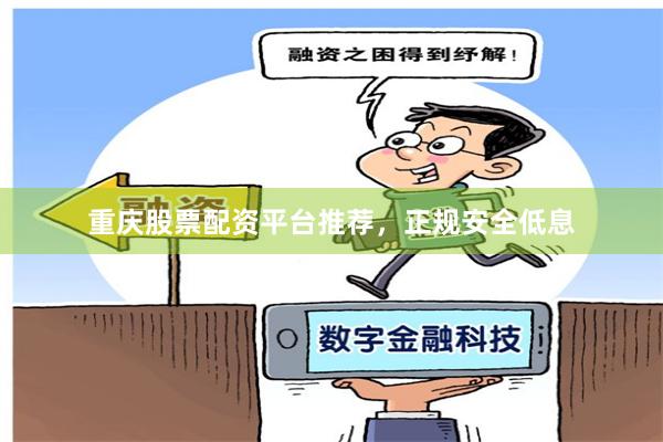 重庆股票配资平台推荐，正规安全低息